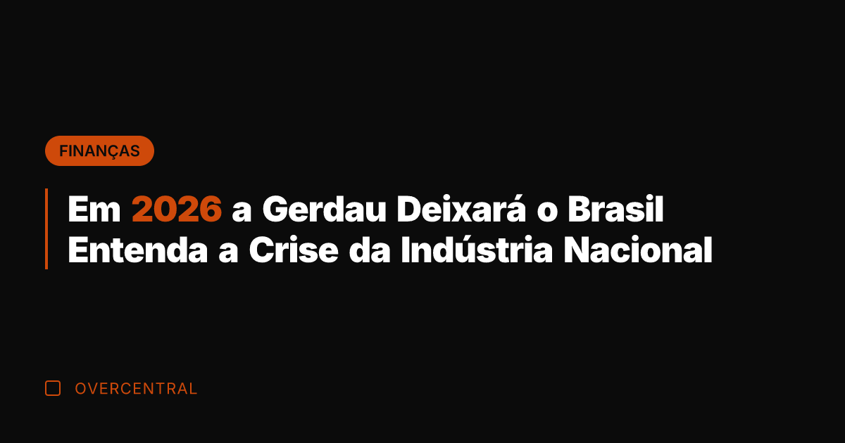 Em 2026 a Gerdau Deixará o Brasil Entenda a Crise da Indústria