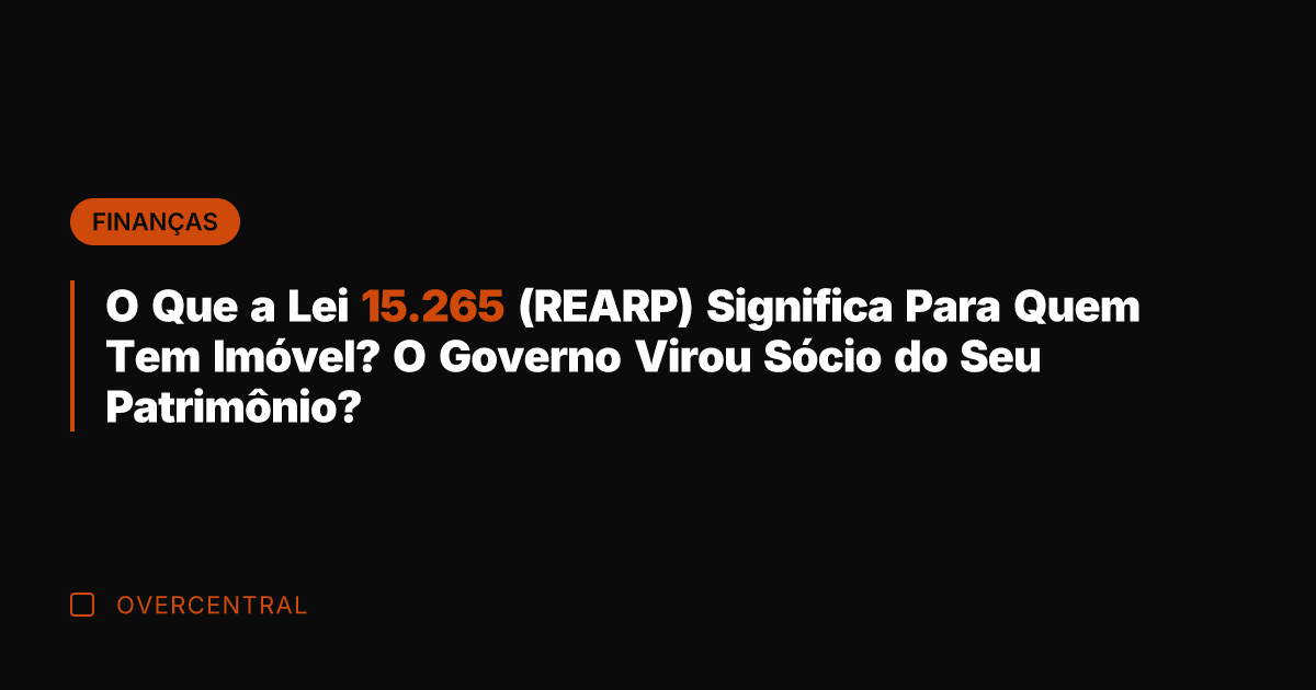 O Que a Lei 15.265 (REARP) Significa Para Quem Tem Imóvel? O
