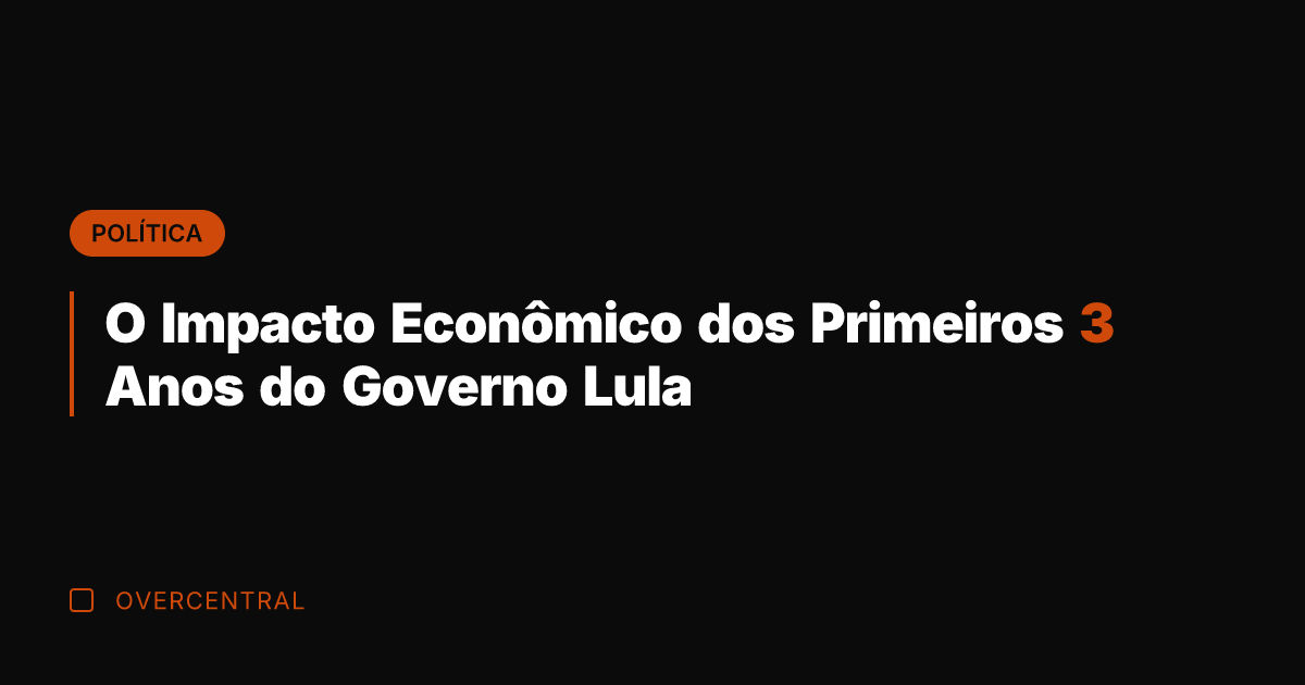 O Impacto Econômico dos Primeiros 3 Anos do Governo Lula O Impacto Econômico dos Primeiros 3 Anos do Governo Lula