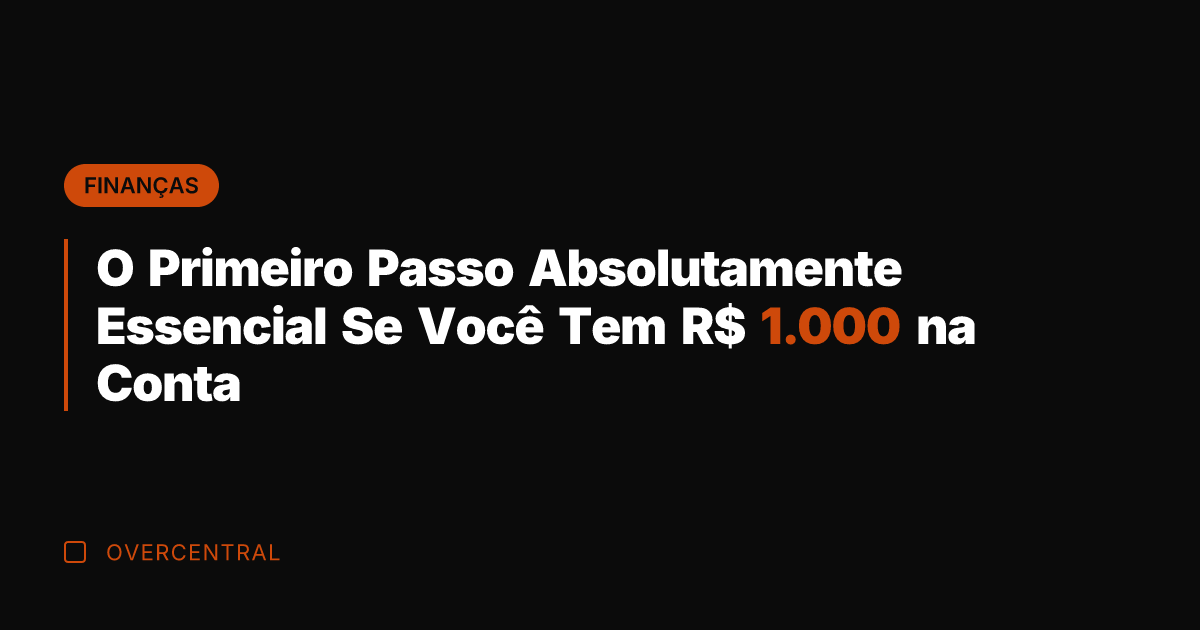 O Primeiro Passo Absolutamente Essencial Se Você Tem R$ 1.000 na Conta