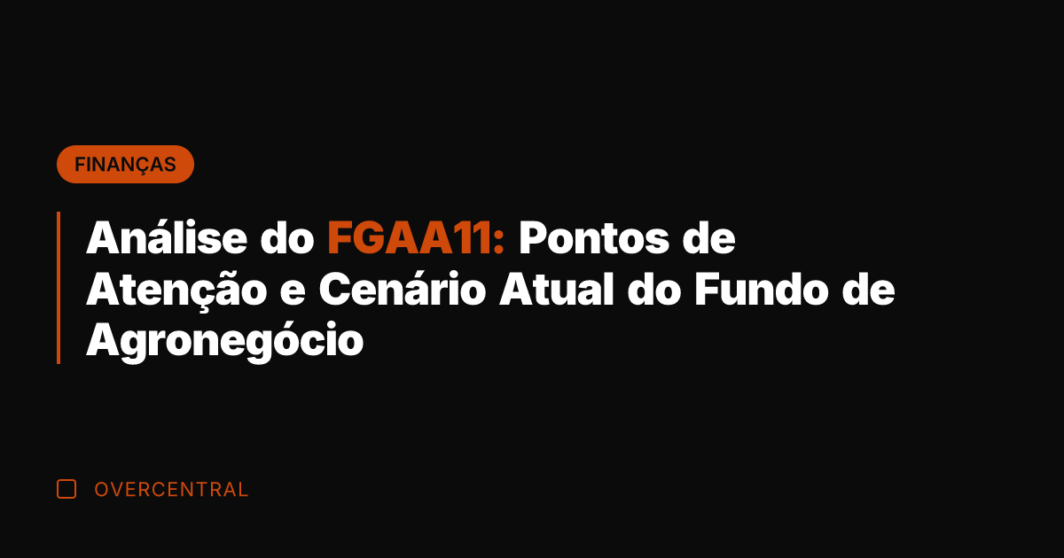 Análise do FGAA11: Pontos de Atenção e Cenário Atual do Fundo de
