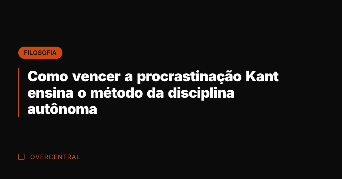 Como vencer a procrastinação Kant ensina o método da disciplina autônoma
