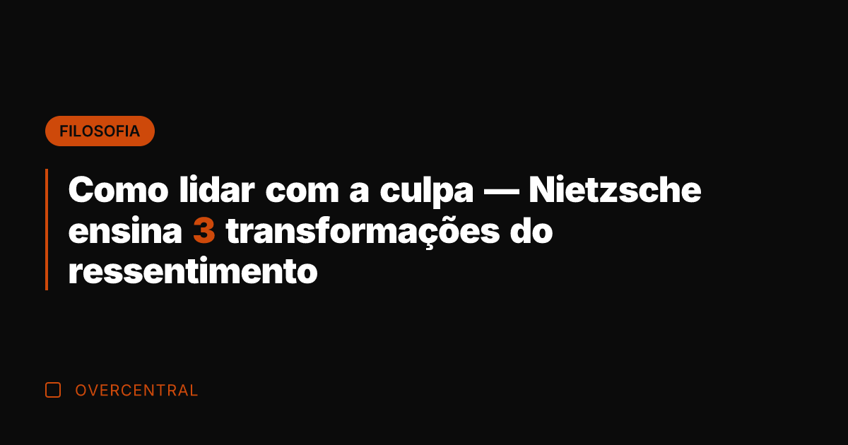 Como lidar com a culpa — Nietzsche ensina 3 transformações do ressentimento Como lidar com a culpa — Nietzsche ensina 3 transformações do ressentimento