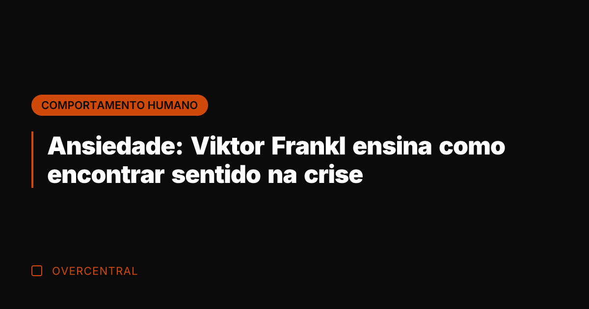 Ansiedade: Viktor Frankl ensina como encontrar sentido na crise