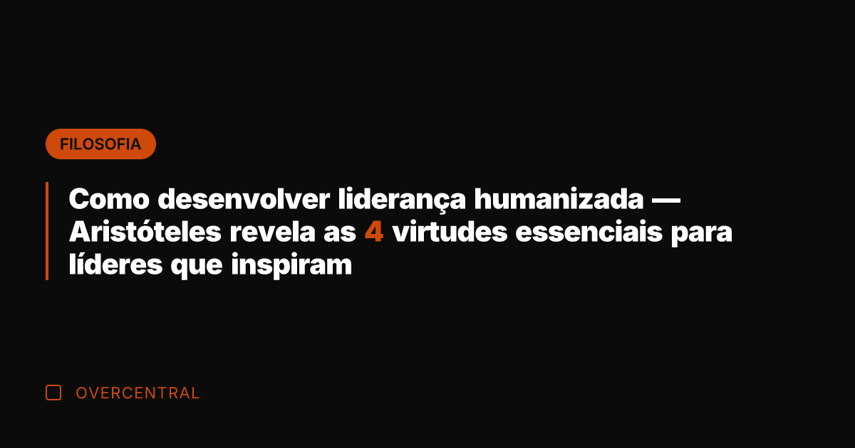 Como desenvolver liderança humanizada — Aristóteles revela as 4 virtudes essenciais para