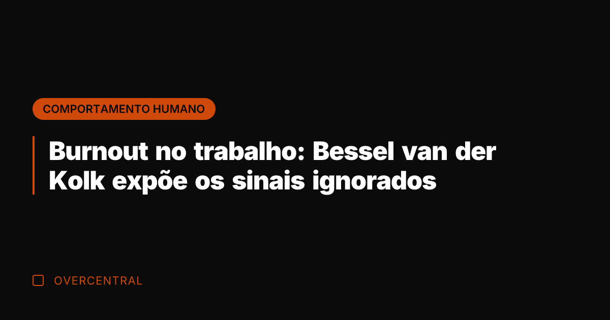 Burnout no trabalho: Bessel van der Kolk expõe os sinais ignorados