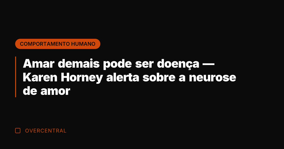 Amar demais pode ser doença — Karen Horney alerta sobre a neurose