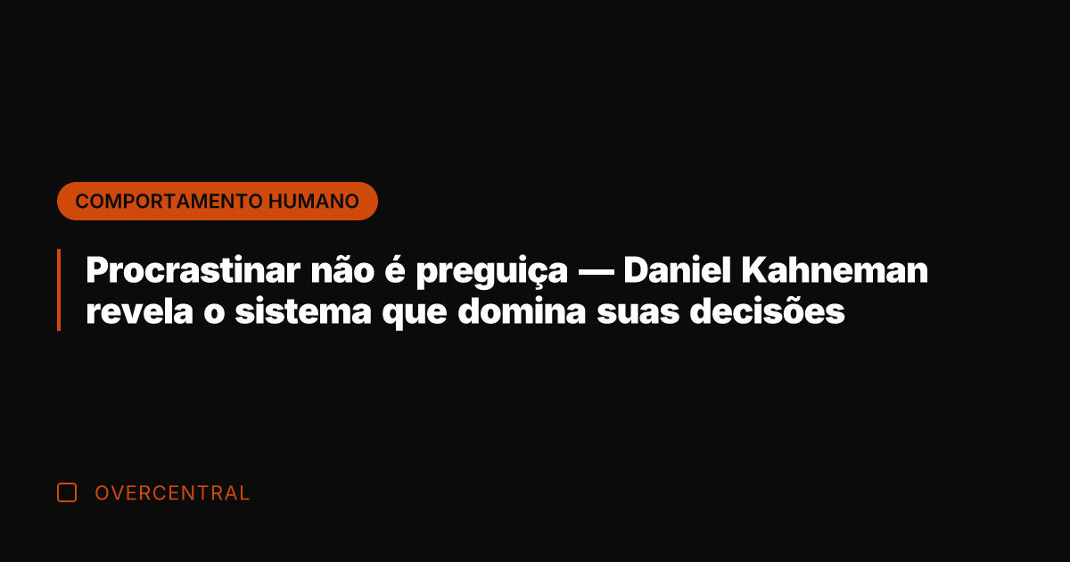 Procrastinar não é preguiça — Daniel Kahneman revela o sistema que domina