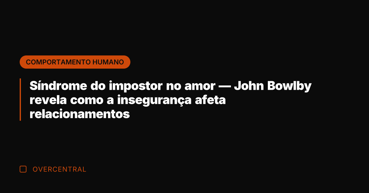 Síndrome do impostor no amor — John Bowlby revela como a insegurança