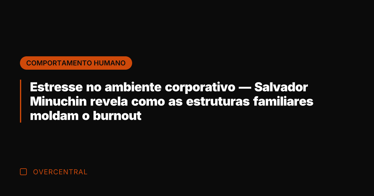 Estresse no ambiente corporativo — Salvador Minuchin revela como as estruturas familiares