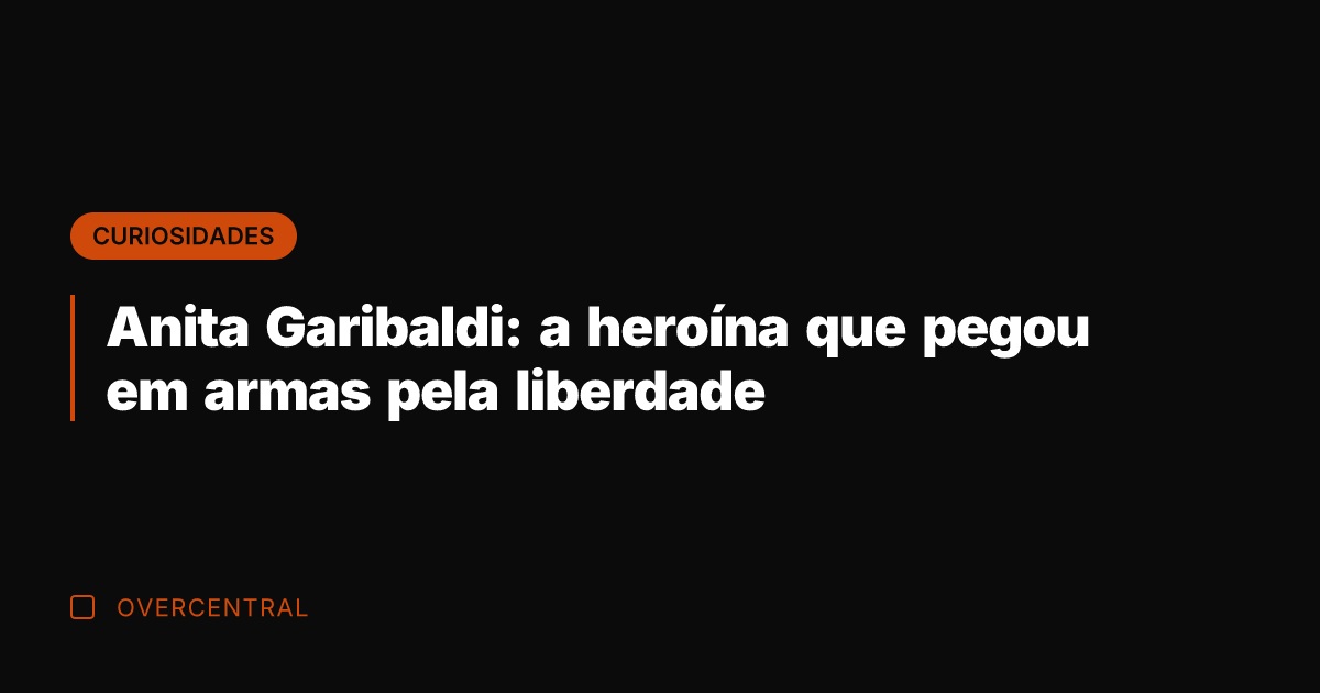 Anita Garibaldi: a heroína que pegou em armas pela liberdade