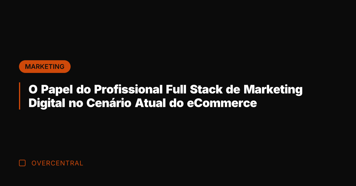 O Papel do Profissional Full Stack de Marketing Digital no Cenário Atual O Papel do Profissional Full Stack de Marketing Digital no Cenário Atual