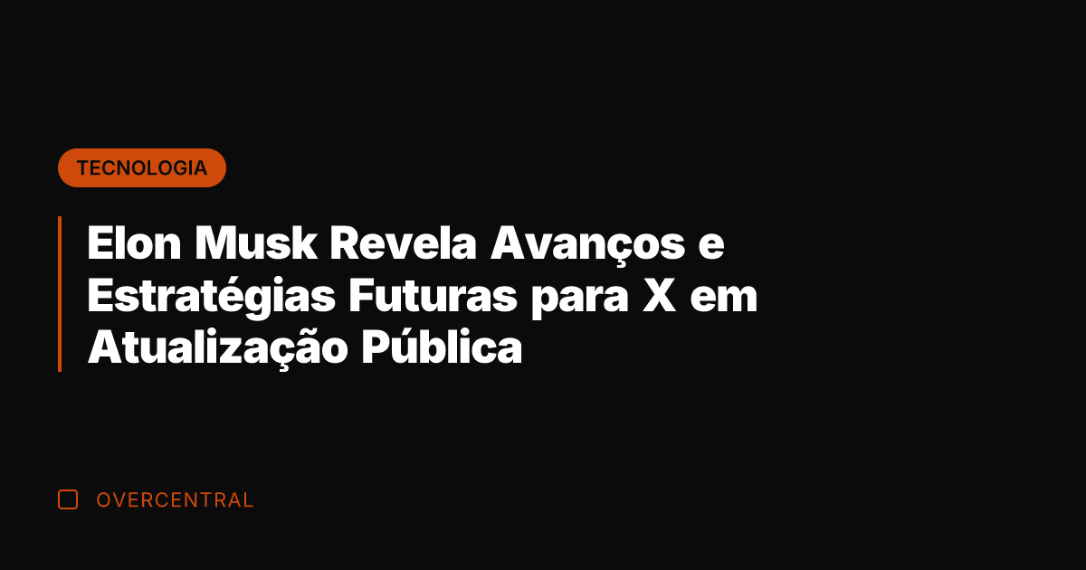 Elon Musk Revela Avanços e Estratégias Futuras para X em Atualização Pública