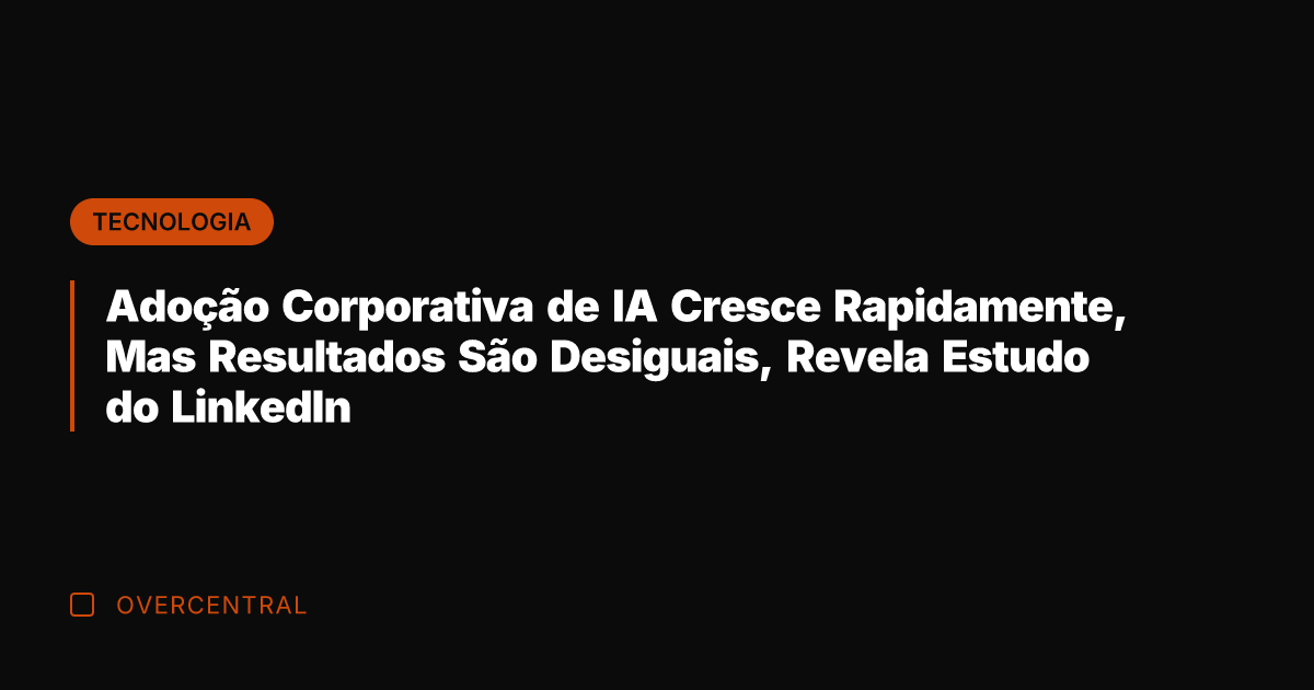 Adoção Corporativa de IA Cresce Rapidamente, Mas Resultados São Desiguais, Revela Estudo