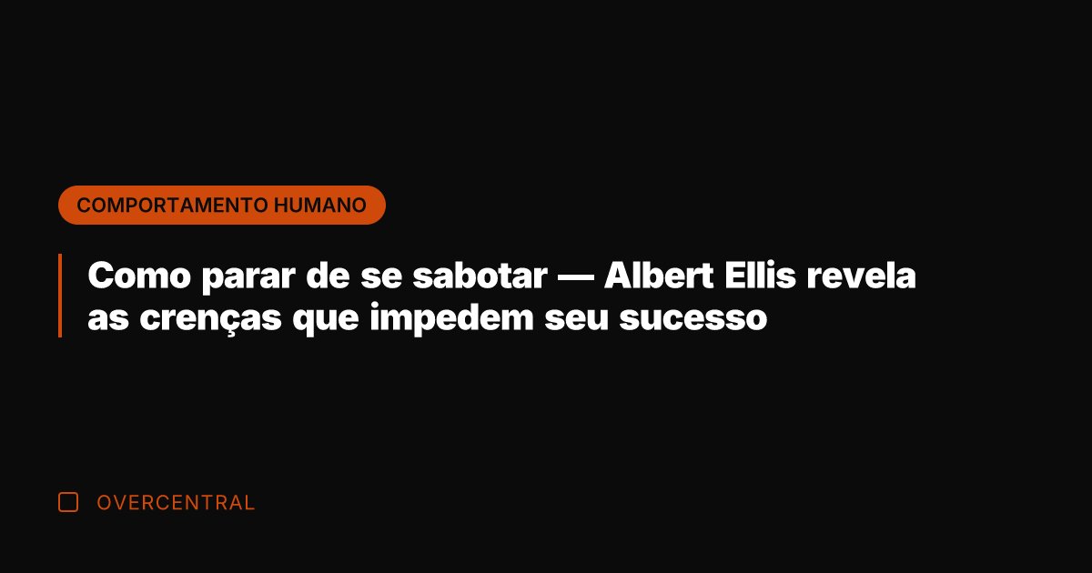 Como parar de se sabotar — Albert Ellis revela as crenças que
