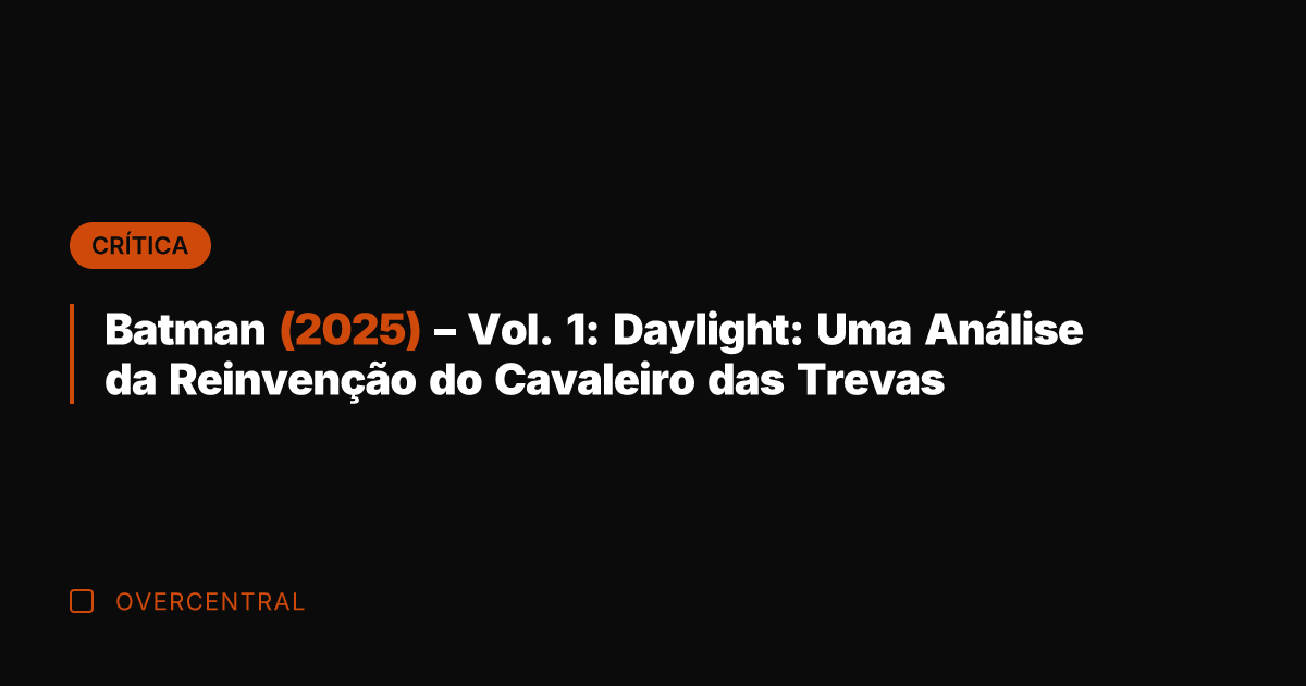 Batman (2025) - Vol. 1: Daylight: Uma Análise da Reinvenção do Cavaleiro Batman (2025) - Vol. 1: Daylight: Uma Análise da Reinvenção do Cavaleiro