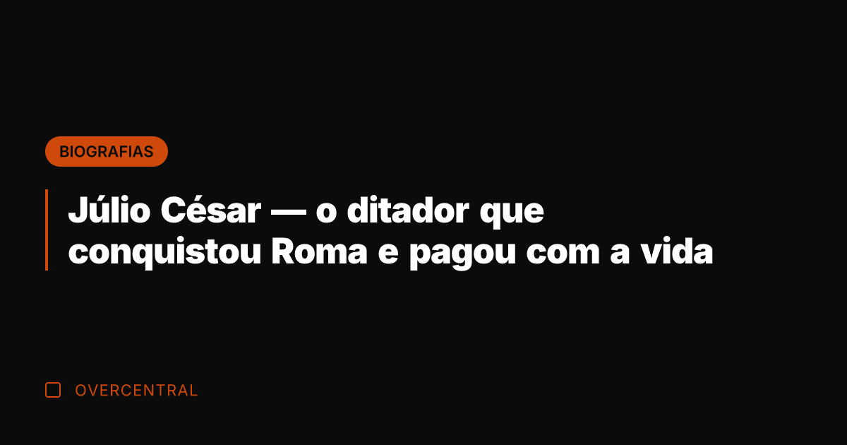 Júlio César — o ditador que conquistou Roma e pagou com a