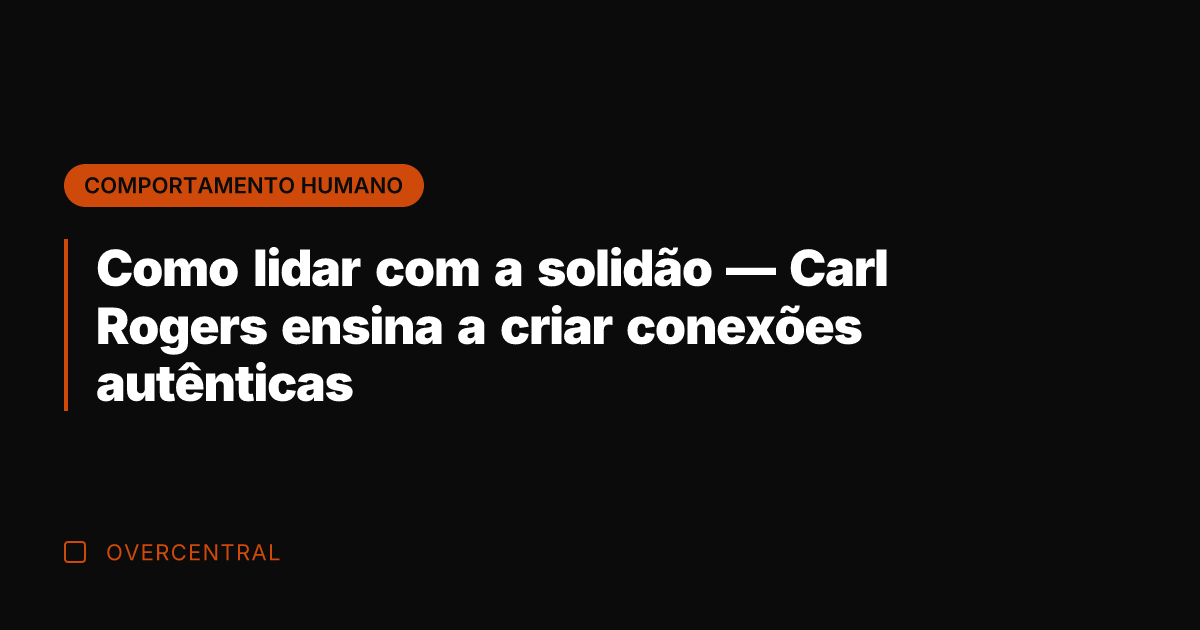 Como lidar com a solidão — Carl Rogers ensina a criar conexões