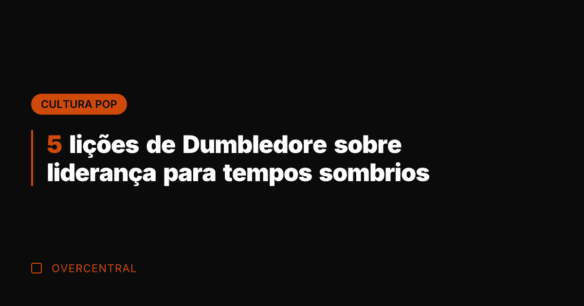 5 lições de Dumbledore sobre liderança para tempos sombrios