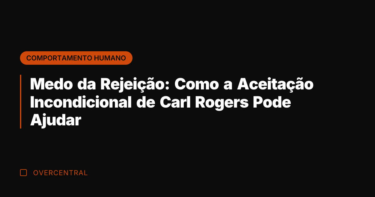 Medo da Rejeição: Como a Aceitação Incondicional de Carl Rogers Pode Ajudar Medo da Rejeição: Como a Aceitação Incondicional de Carl Rogers Pode Ajudar