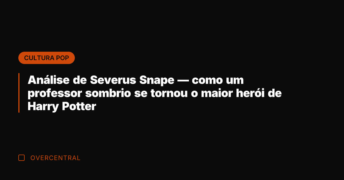 Análise de Severus Snape — como um professor sombrio se tornou o