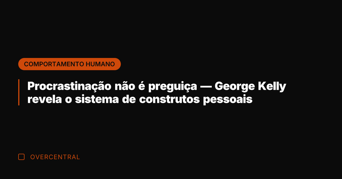 Procrastinação não é preguiça — George Kelly revela o sistema de construtos