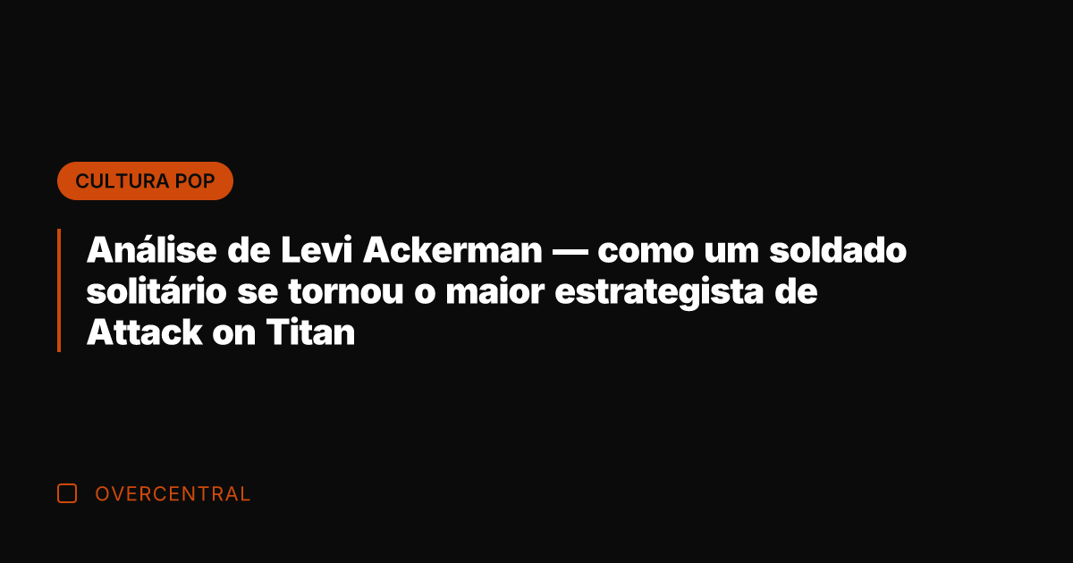 Análise de Levi Ackerman — como um soldado solitário se tornou o