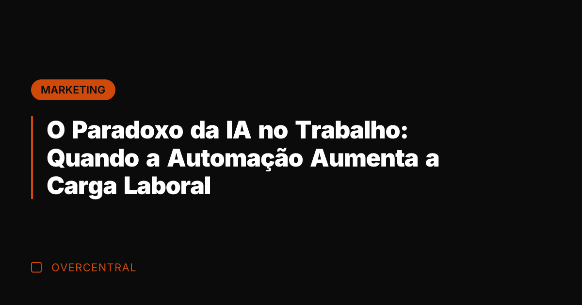 O Paradoxo da IA no Trabalho: Quando a Automação Aumenta a Carga