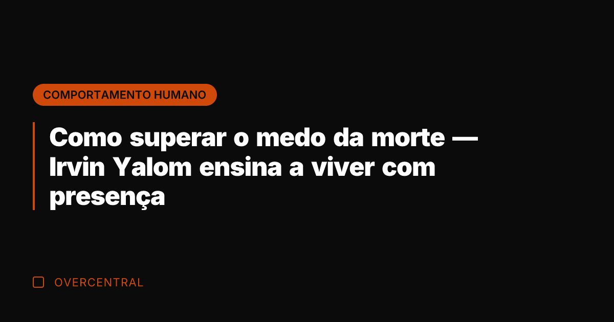 Como superar o medo da morte — Irvin Yalom ensina a viver