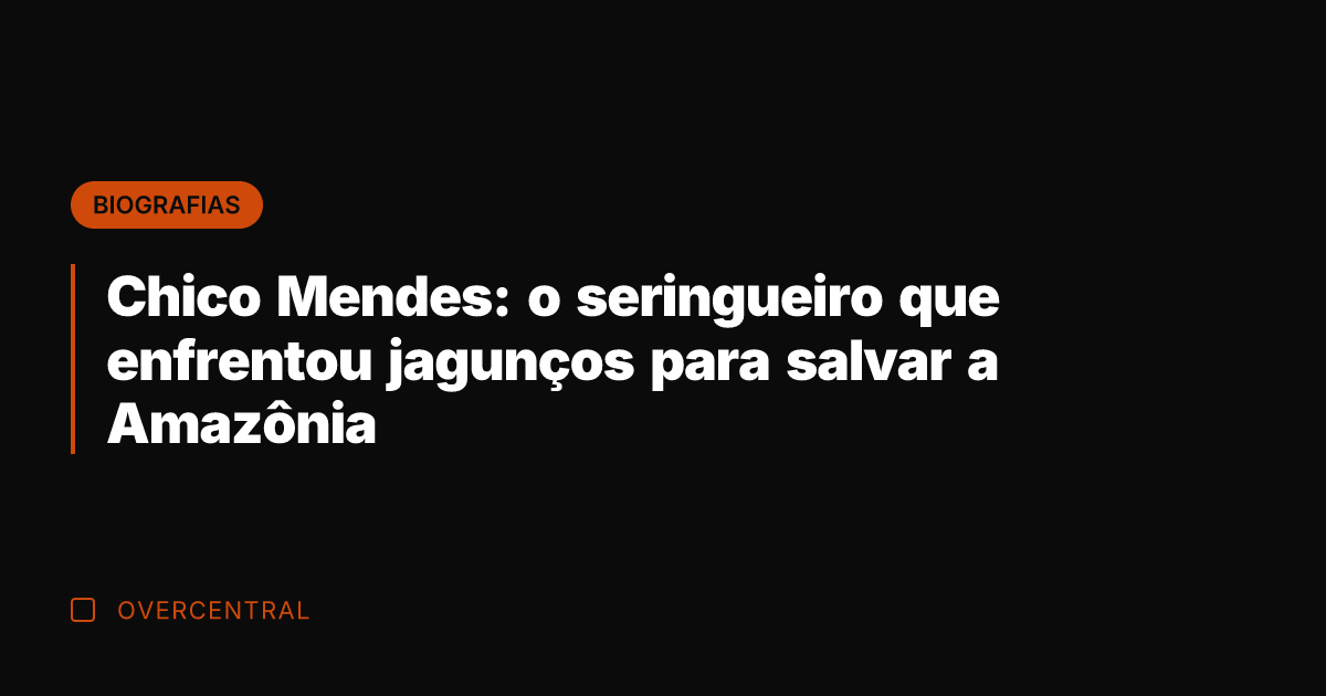 Chico Mendes: o seringueiro que enfrentou jagunços para salvar a Amazônia