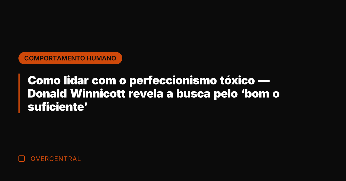 Como lidar com o perfeccionismo tóxico — Donald Winnicott revela a busca