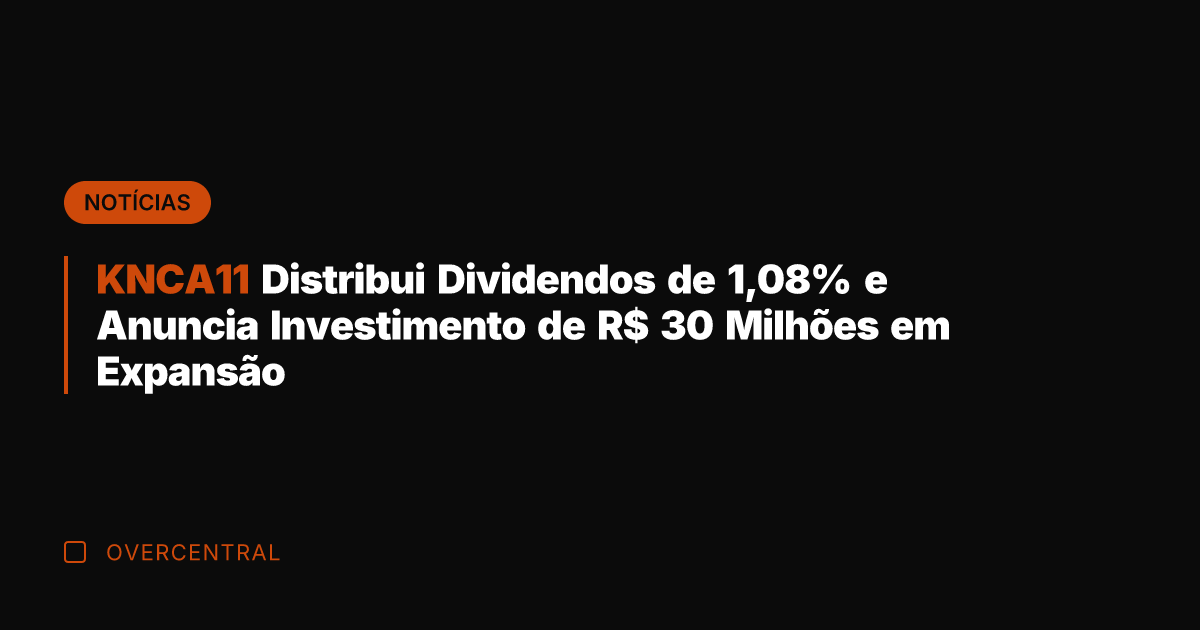 KNCA11 Distribui Dividendos de 1,08% e Anuncia Investimento de R$ 30 Milhões