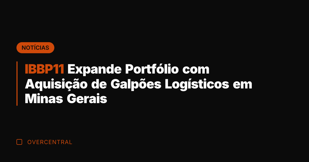 IBBP11 Expande Portfólio com Aquisição de Galpões Logísticos em Minas Gerais IBBP11 Expande Portfólio com Aquisição de Galpões Logísticos em Minas Gerais