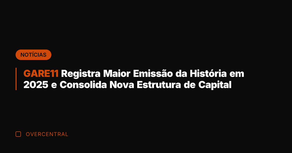 GARE11 Registra Maior Emissão da História em 2025 e Consolida Nova Estrutura