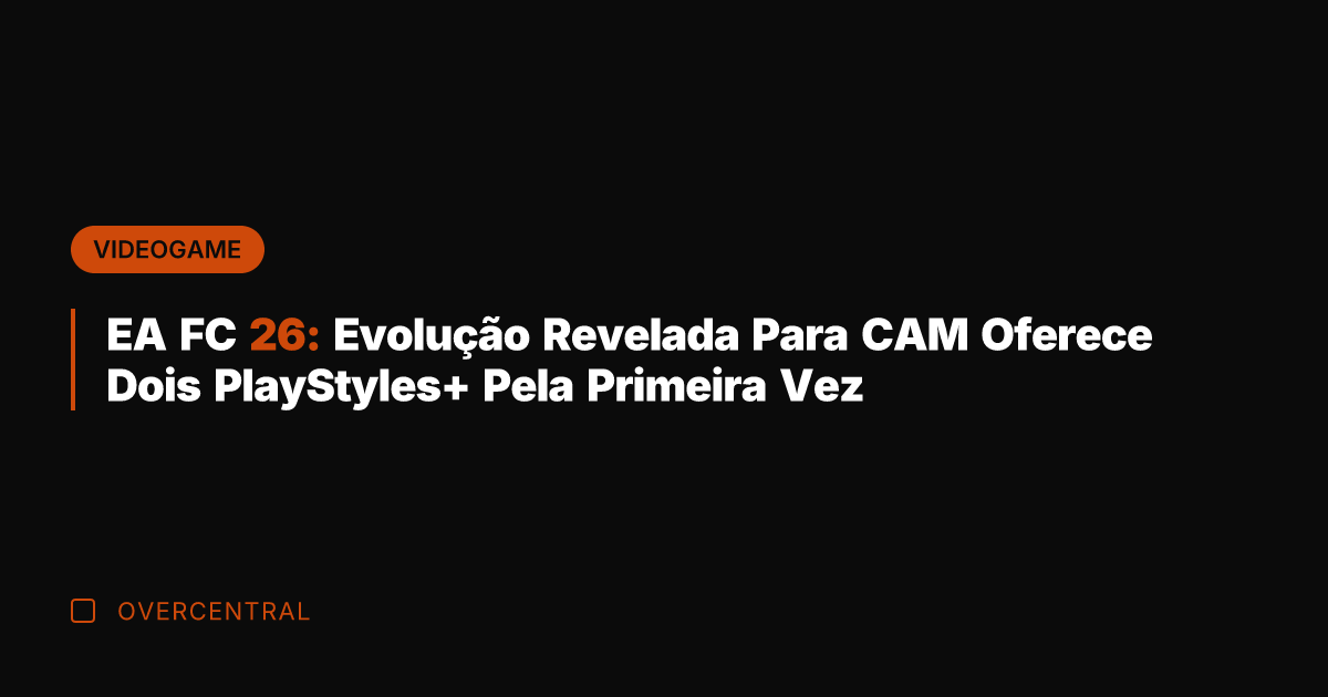EA FC 26: Evolução Revelada Para CAM Oferece Dois PlayStyles+ Pela Primeira