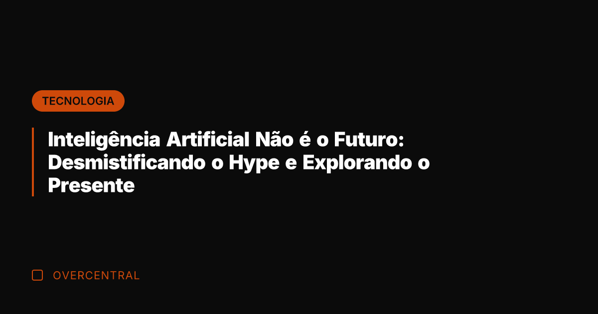 Inteligência Artificial Não é o Futuro: Desmistificando o Hype e Explorando o