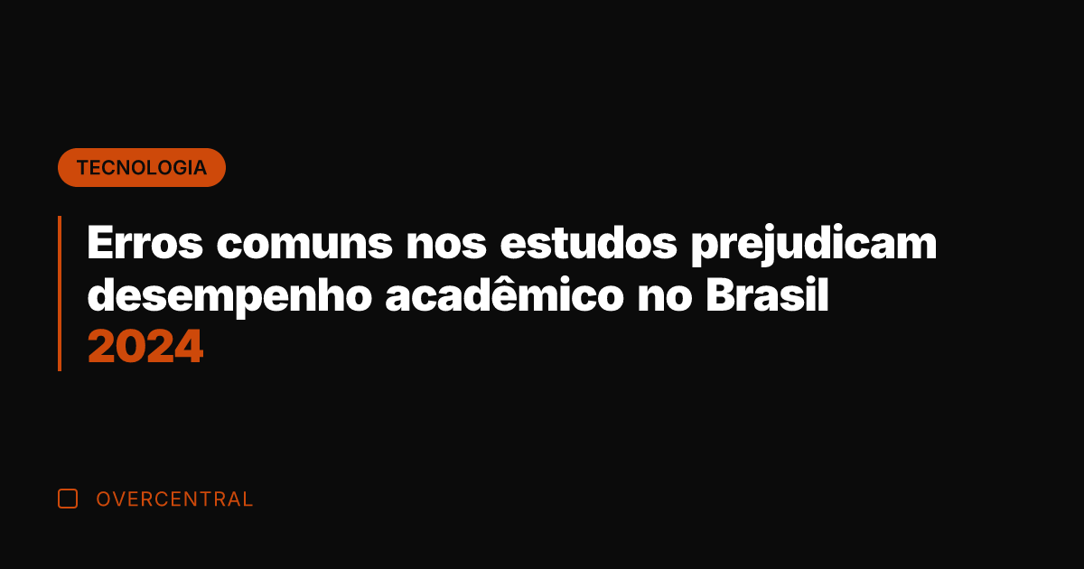 Erros comuns nos estudos prejudicam desempenho acadêmico no Brasil 2024