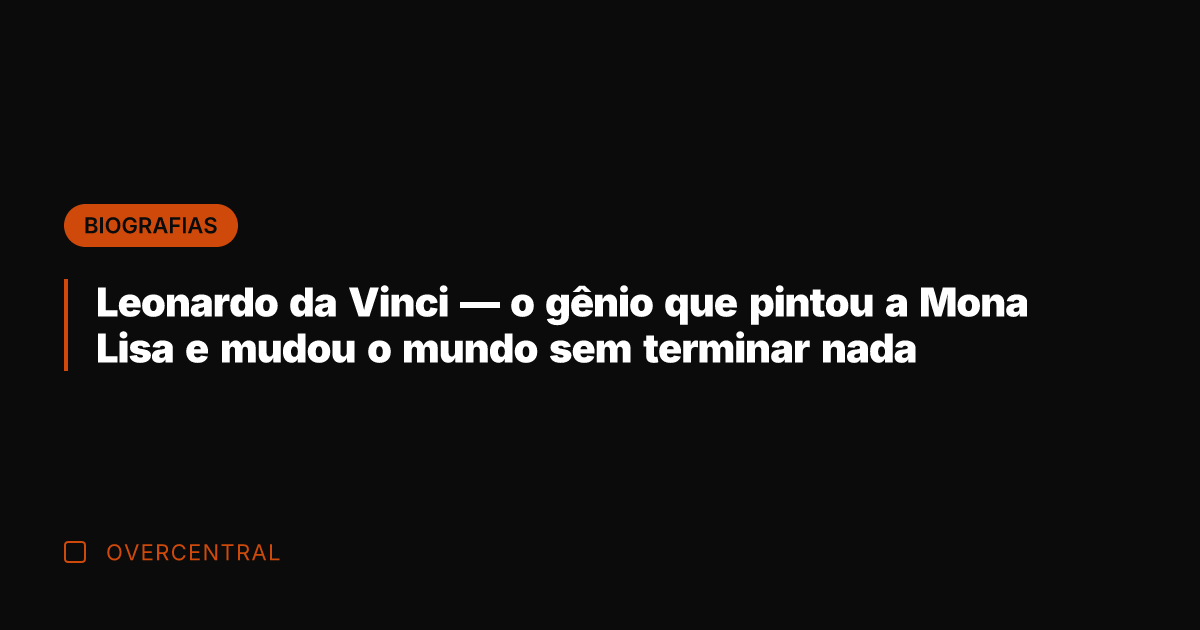 Leonardo da Vinci — o gênio que pintou a Mona Lisa e
