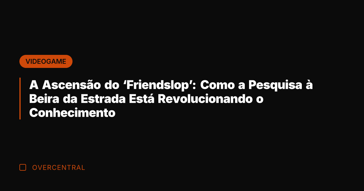 A Ascensão do 'Friendslop': Como a Pesquisa à Beira da Estrada Está