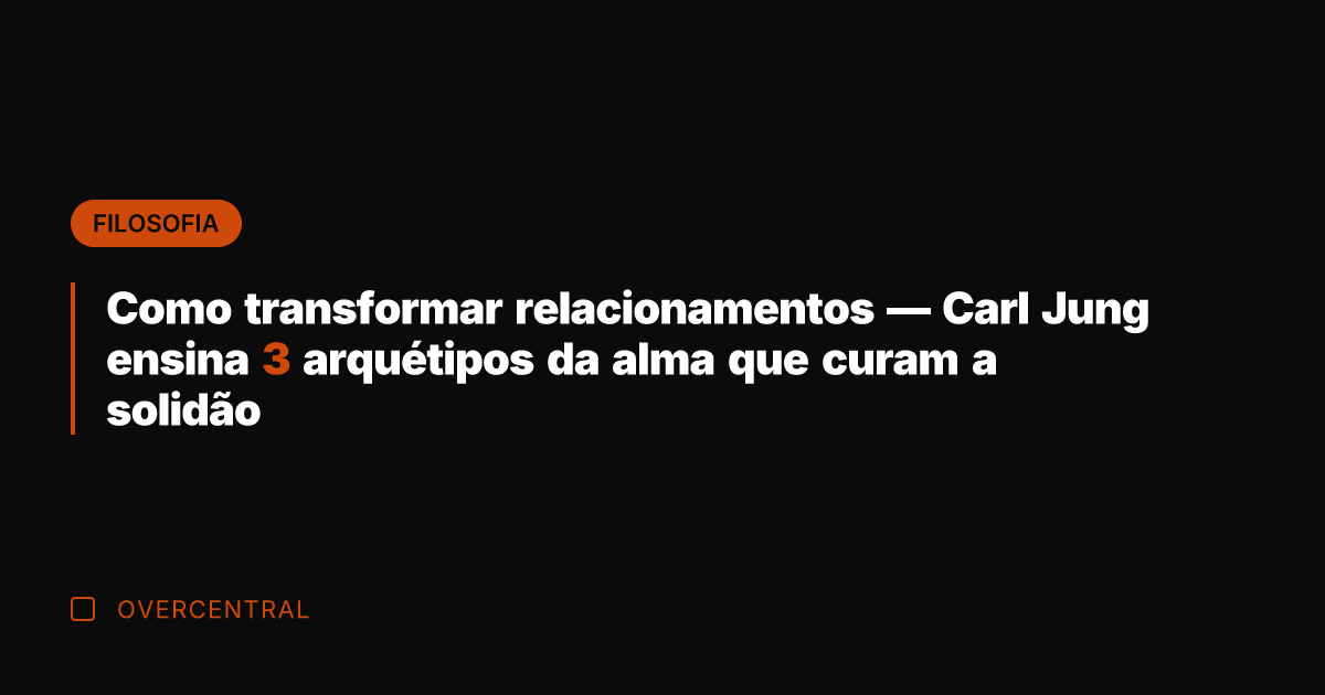 Como transformar relacionamentos — Carl Jung ensina 3 arquétipos da alma que