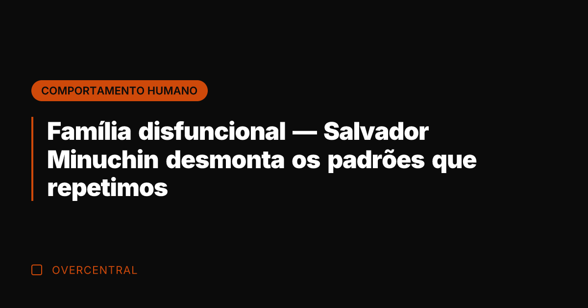 Família disfuncional — Salvador Minuchin desmonta os padrões que repetimos