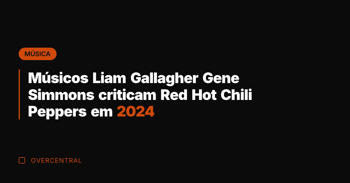 Músicos Liam Gallagher Gene Simmons criticam Red Hot Chili Peppers em 2024