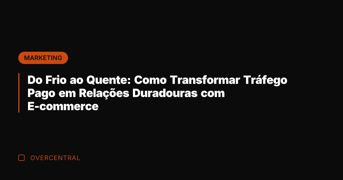 Do Frio ao Quente: Como Transformar Tráfego Pago em Relações Duradouras com