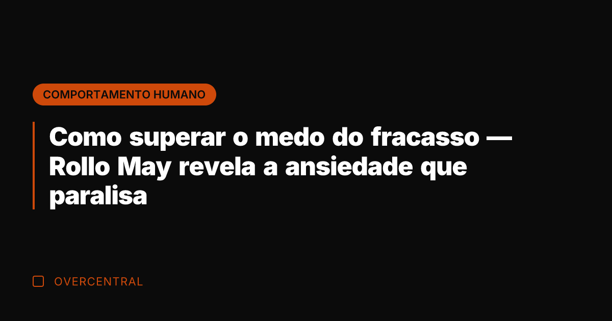 Como superar o medo do fracasso — Rollo May revela a ansiedade