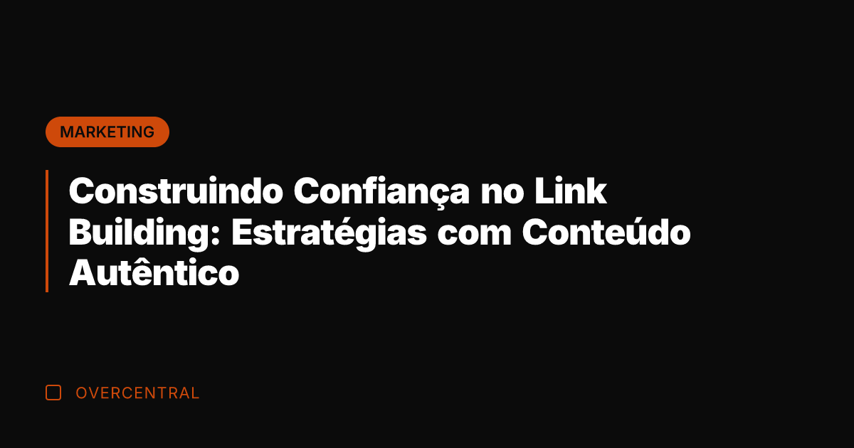 Construindo Confiança no Link Building: Estratégias com Conteúdo Autêntico