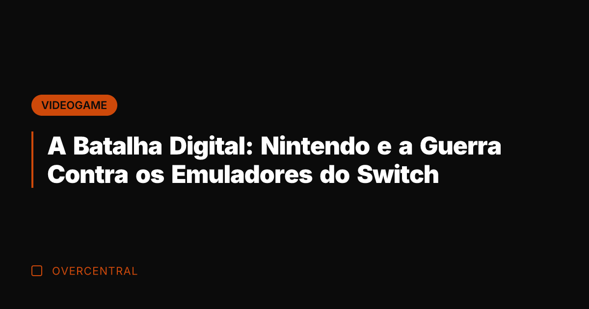 A Batalha Digital: Nintendo e a Guerra Contra os Emuladores do Switch
