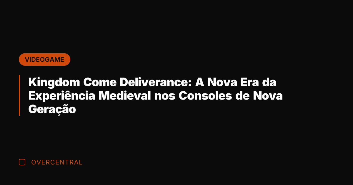 Kingdom Come Deliverance: A Nova Era da Experiência Medieval nos Consoles de
