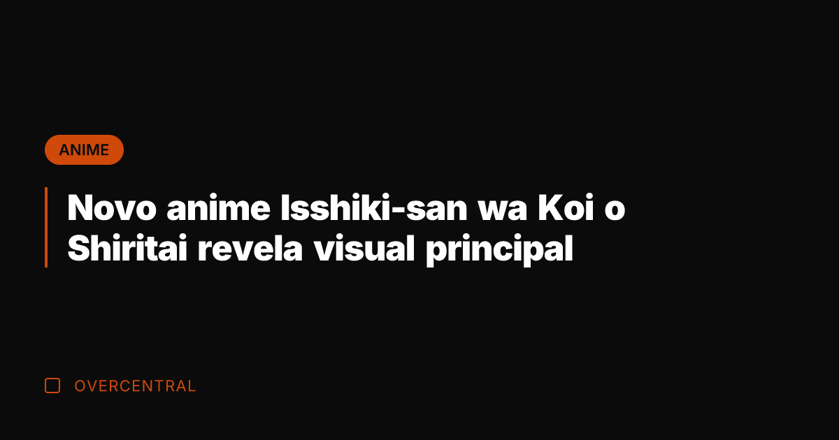 Novo anime Isshiki-san wa Koi o Shiritai revela visual principal