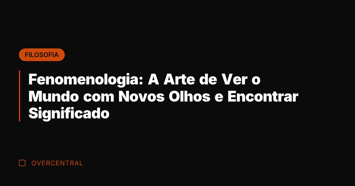 Fenomenologia: A Arte de Ver o Mundo com Novos Olhos e Encontrar