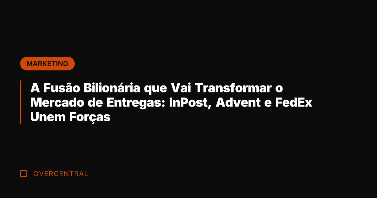 A Fusão Bilionária que Vai Transformar o Mercado de Entregas: InPost, Advent